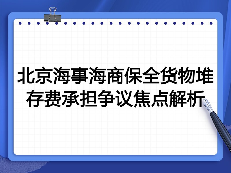 北京海事海商保全货物堆存费承担争议焦点解析