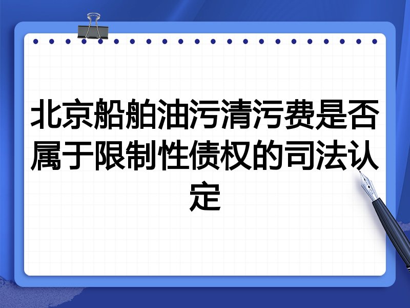 北京船舶油污清污费是否属于限制性债权的司法认定