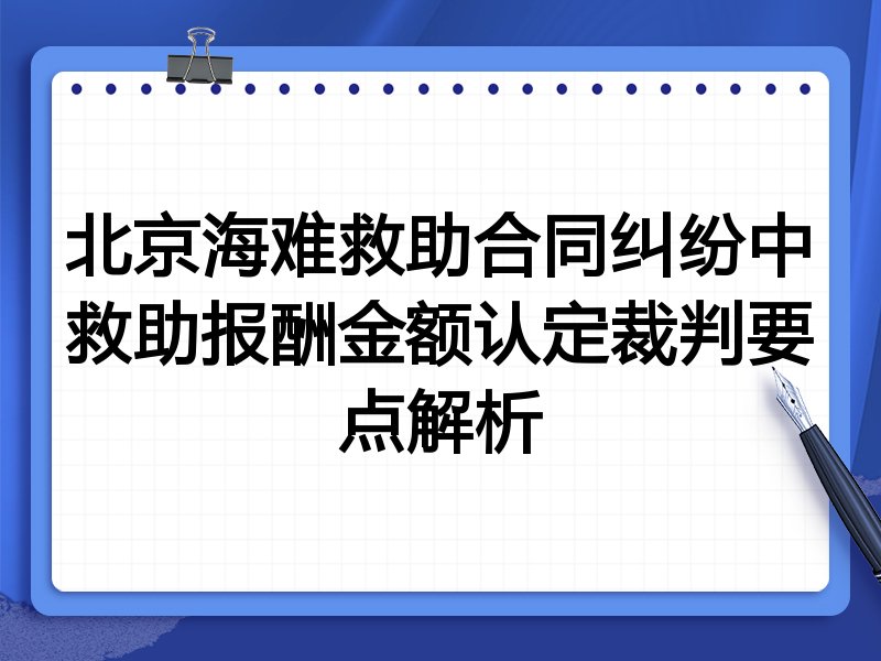 北京海难救助合同纠纷中救助报酬金额认定裁判要点解析