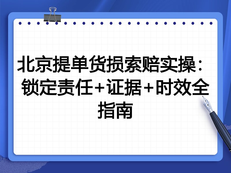 北京提单货损索赔实操:锁定责任+证据+时效全指南
