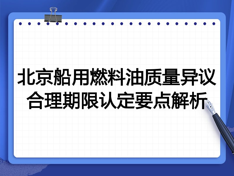 北京船用燃料油质量异议合理期限认定要点解析