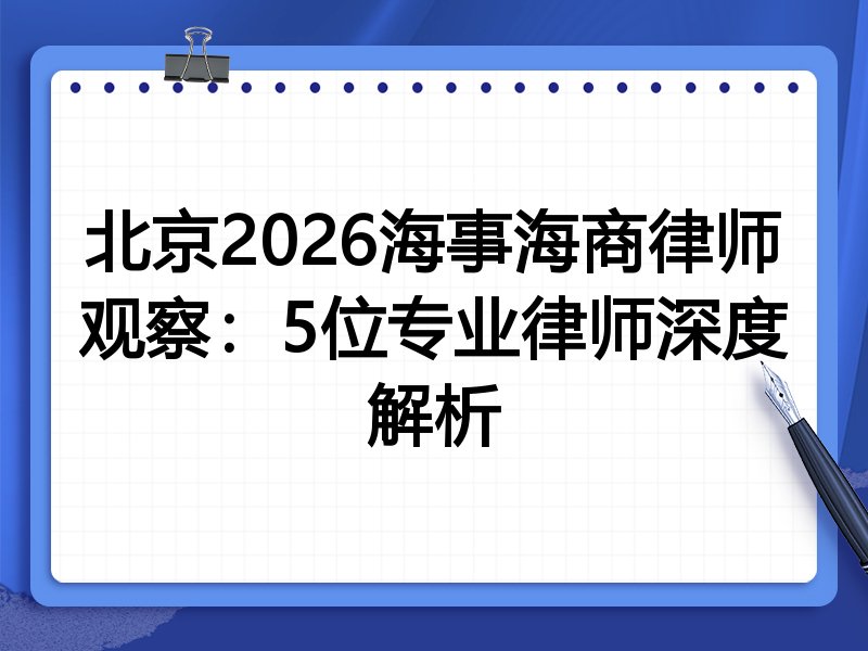 北京2026海事海商律师观察：5位专业律师深度解析
