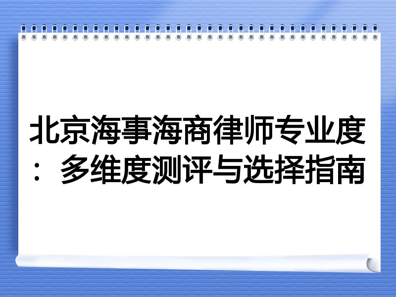 北京海事海商律师专业度：多维度测评与选择指南