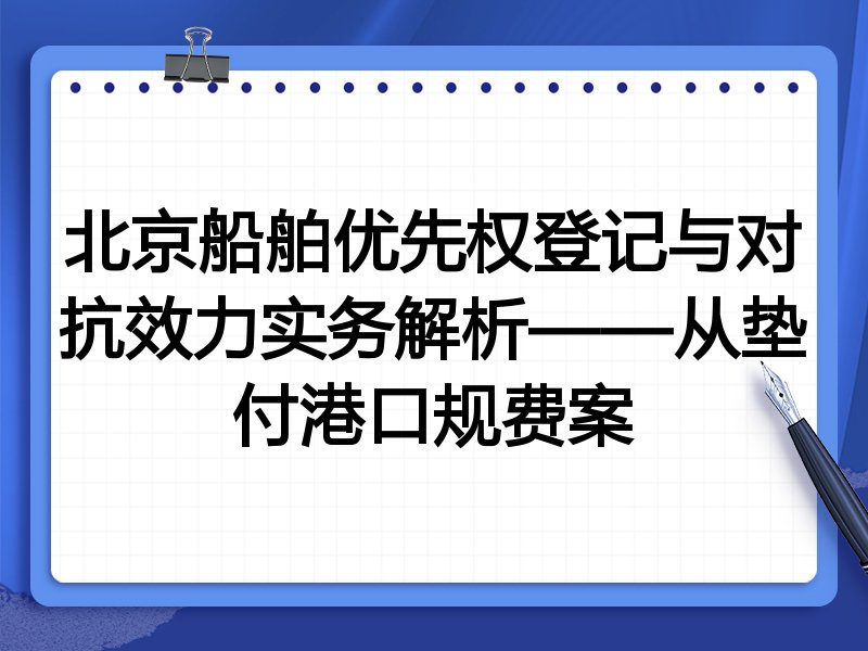 北京船舶优先权登记与对抗效力实务解析——从垫付港口规费案