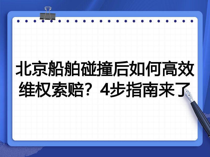 北京船舶碰撞后如何高效维权索赔?4步指南来了