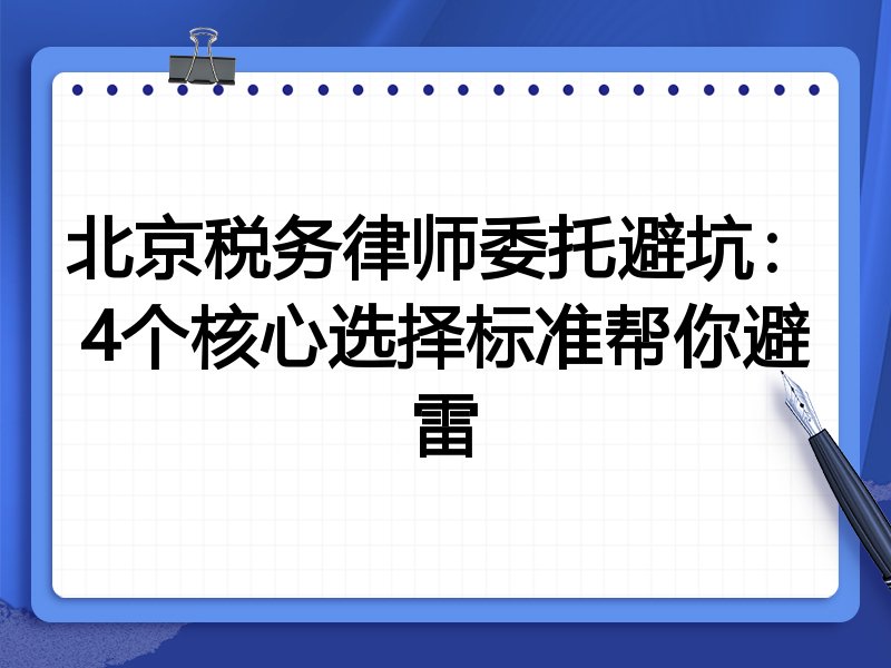 北京税务律师委托避坑：4个核心选择标准帮你避雷