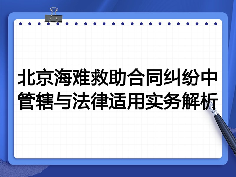 北京海难救助合同纠纷中管辖与法律适用实务解析