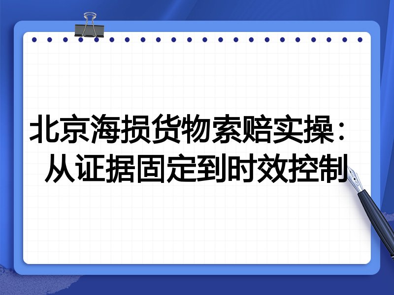 北京海损货物索赔实操:从证据固定到时效控制