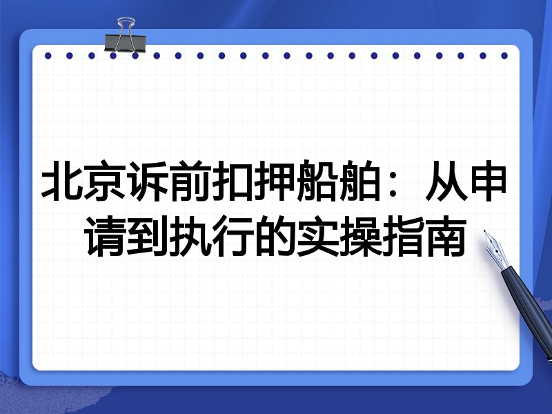 北京诉前扣押船舶:从申请到执行的实操指南