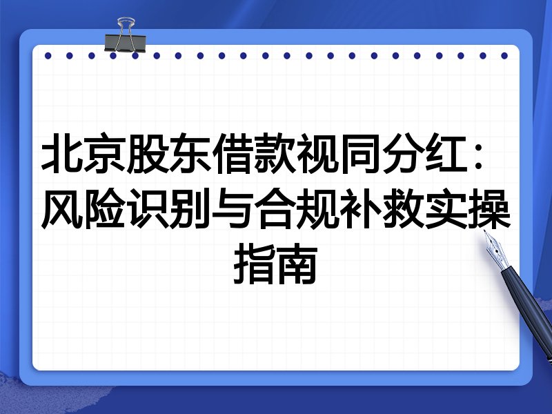 北京股东借款视同分红:风险识别与合规补救实操指南