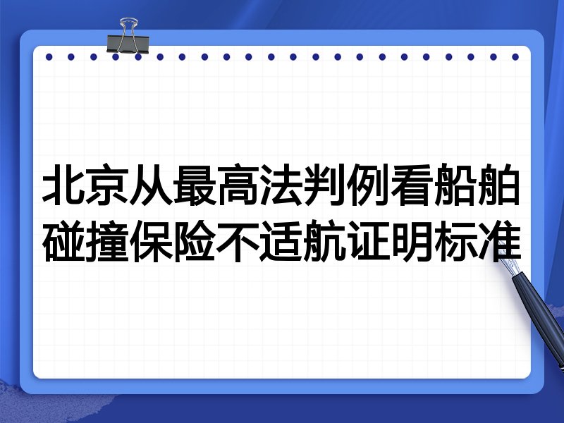 北京从最高法判例看船舶碰撞保险不适航证明标准