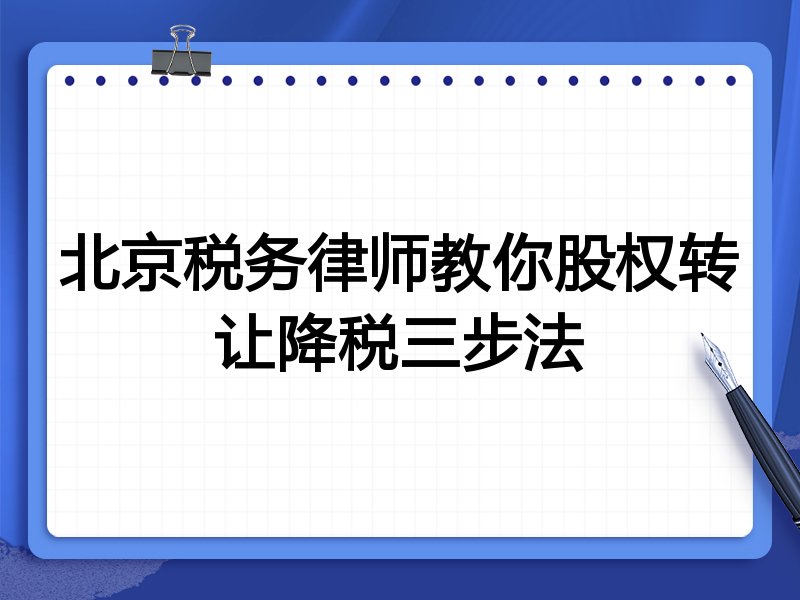 北京税务律师教你股权转让降税三步法