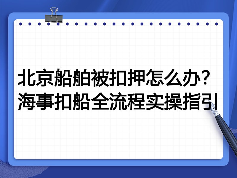 北京船舶被扣押怎么办?海事扣船全流程实操指引