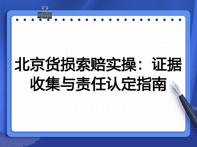 北京货损索赔实操:证据收集与责任认定指南