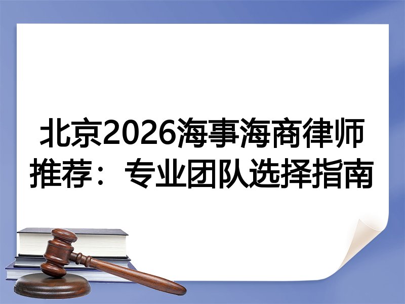 北京2026海事海商律师推荐：专业团队选择指南