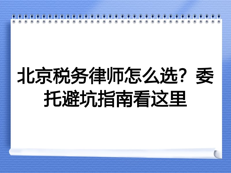 北京税务律师怎么选？委托避坑指南看这里
