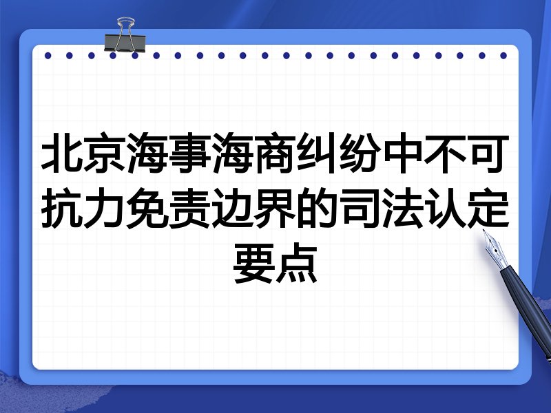 北京海事海商纠纷中不可抗力免责边界的司法认定要点