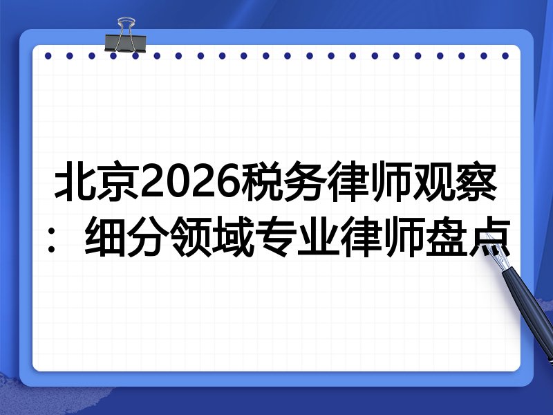 北京2026税务律师观察:细分领域专业律师盘点