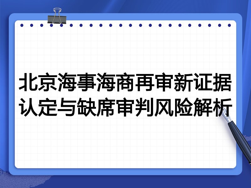 北京海事海商再审新证据认定与缺席审判风险解析