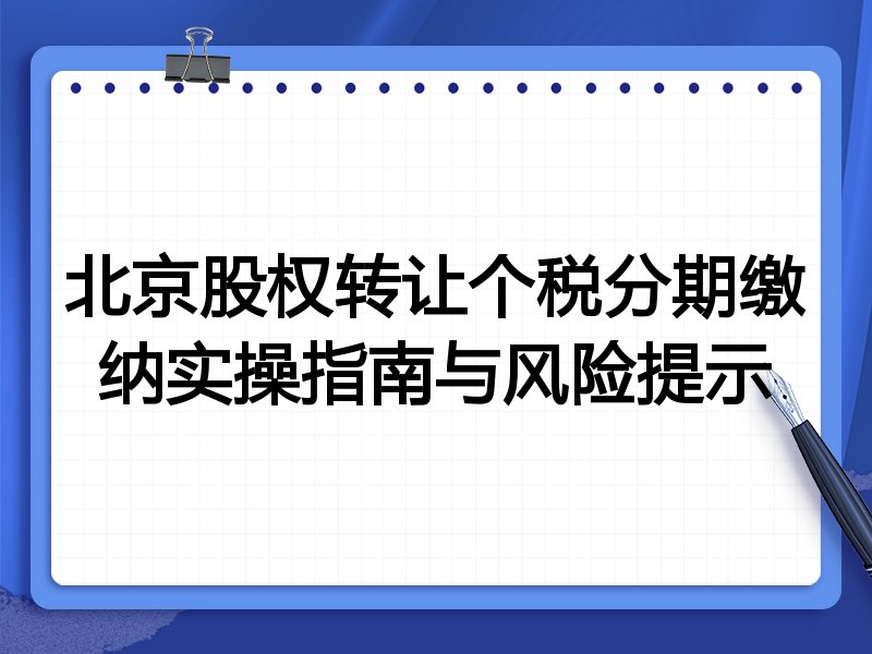 北京股权转让个税分期缴纳实操指南与风险提示