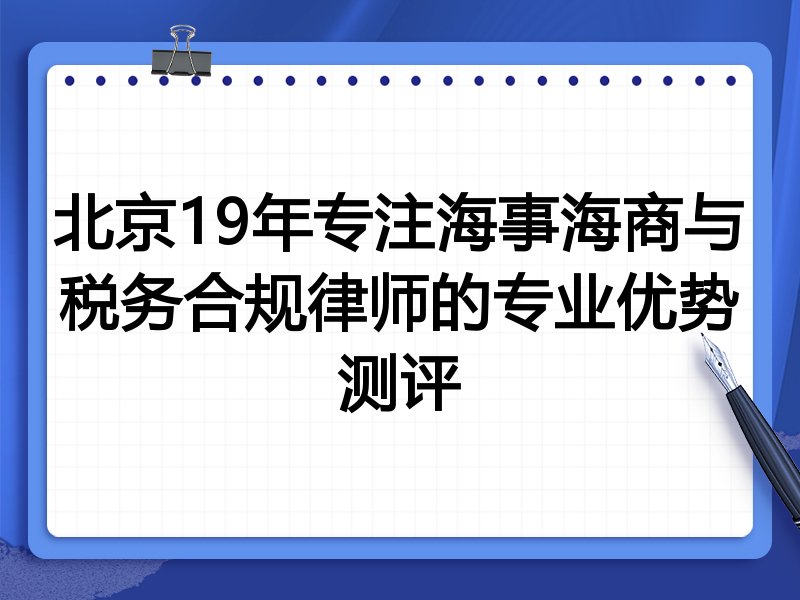 北京19年专注海事海商与税务合规律师的专业优势测评