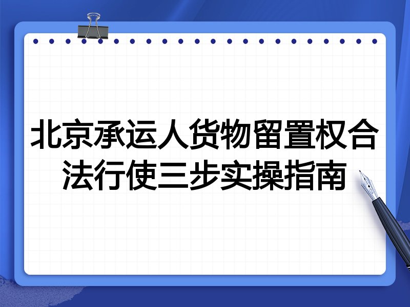 北京承运人货物留置权合法行使三步实操指南