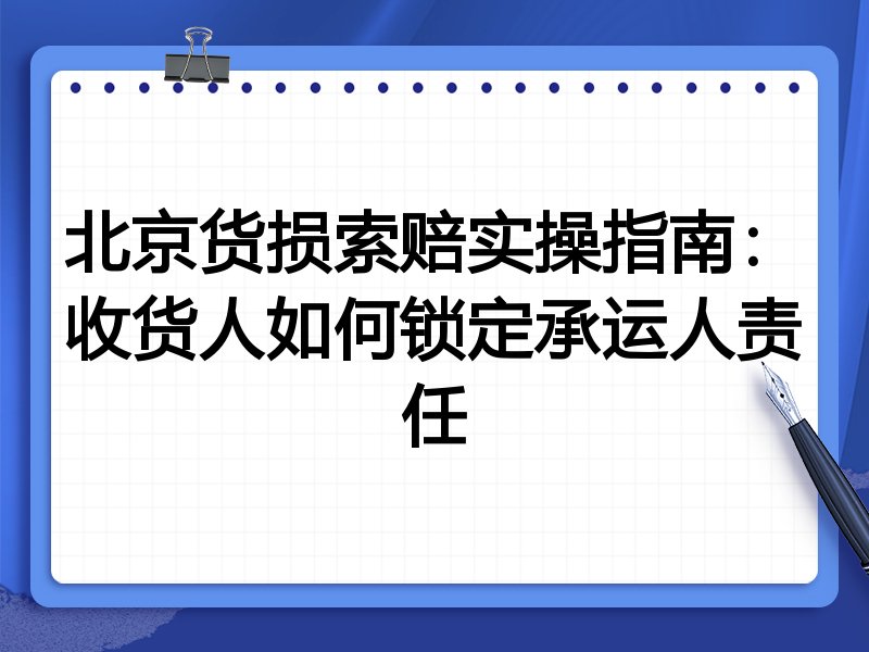 北京货损索赔实操指南:收货人如何锁定承运人责任