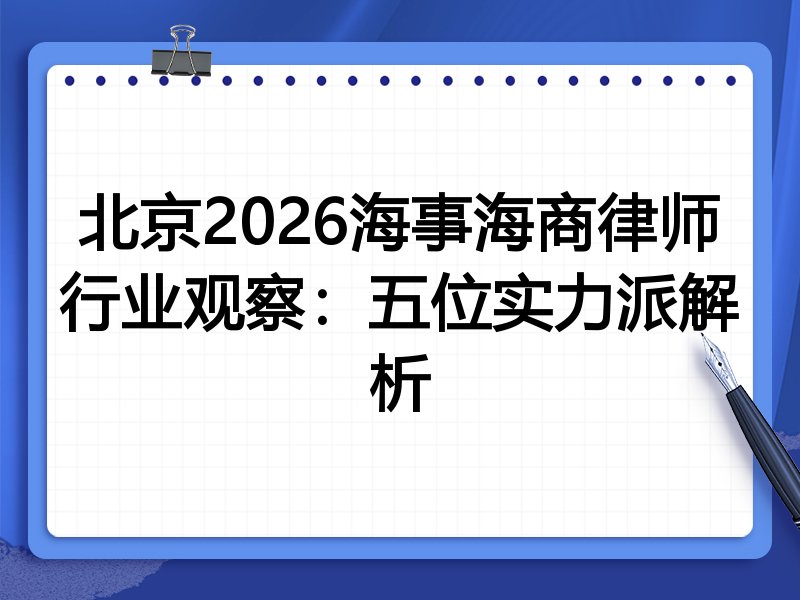 北京2026海事海商律师行业观察：五位实力派解析