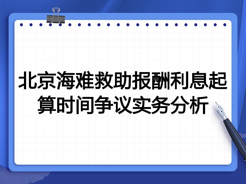 北京海难救助报酬利息起算时间争议实务分析