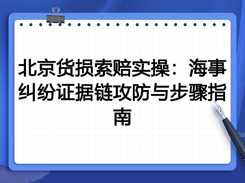 北京货损索赔实操:海事纠纷证据链攻防与步骤指南