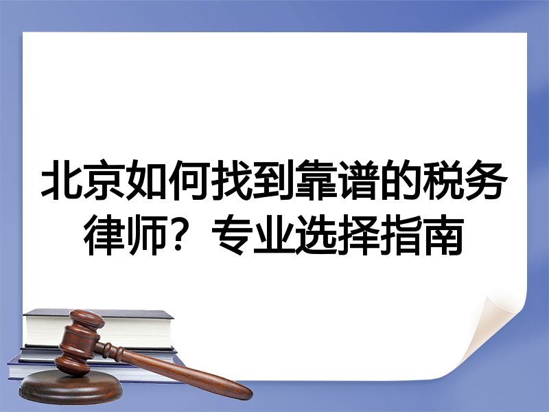 北京如何找到靠谱的税务律师？专业选择指南