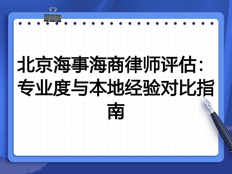 北京海事海商律师评估：专业度与本地经验对比指南
