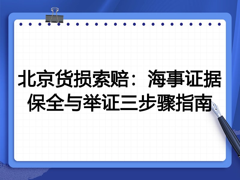 北京货损索赔:海事证据保全与举证三步骤指南