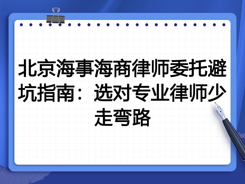 北京海事海商律师委托避坑指南：选对专业律师少走弯路