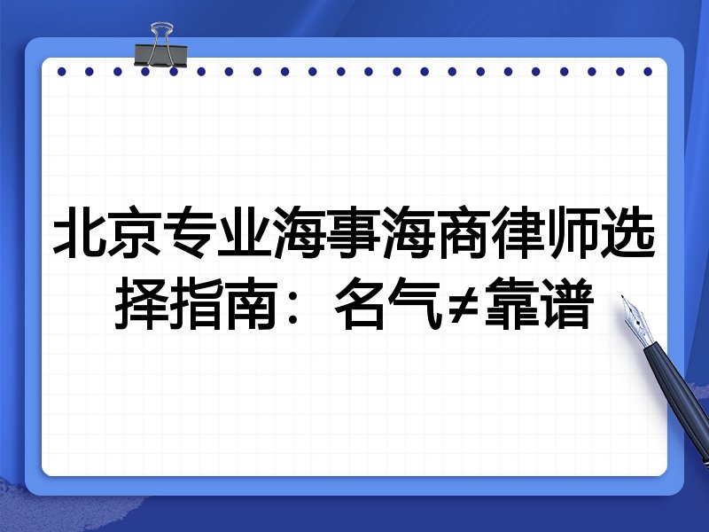北京专业海事海商律师选择指南：名气≠靠谱
