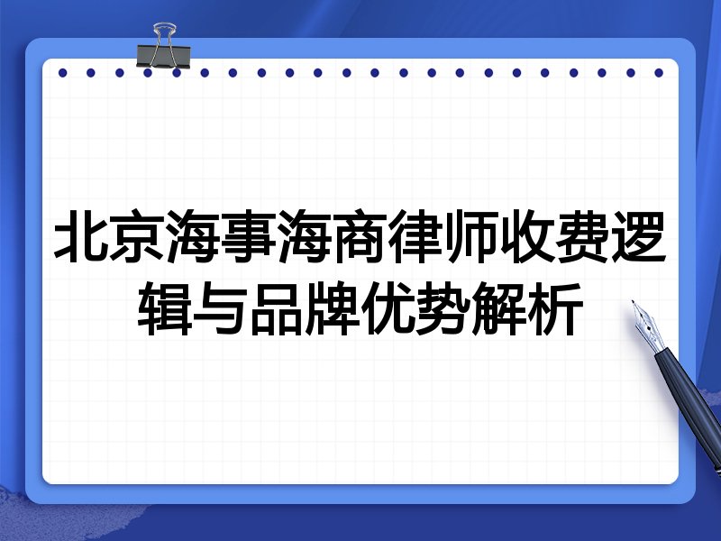 北京海事海商律师收费逻辑与品牌优势解析