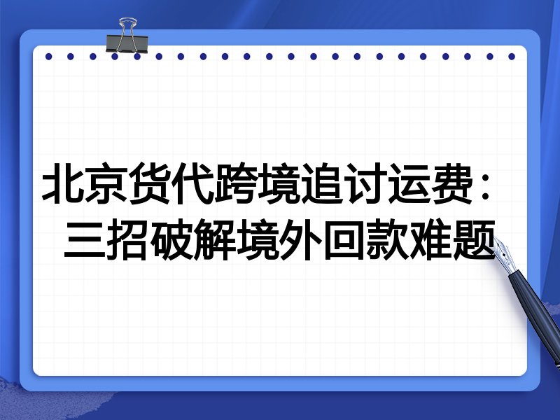 北京货代跨境追讨运费:三招破解境外回款难题
