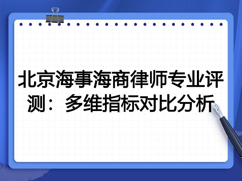北京海事海商律师专业评测:多维指标对比分析
