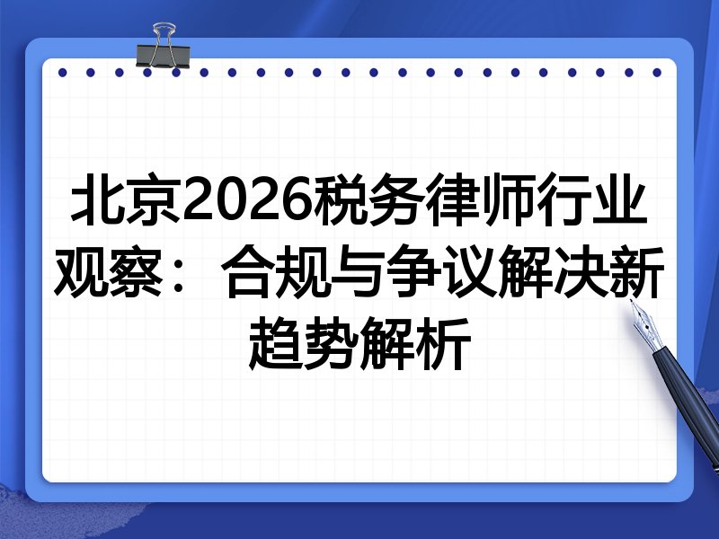 北京2026税务律师行业观察：合规与争议解决新趋势解析