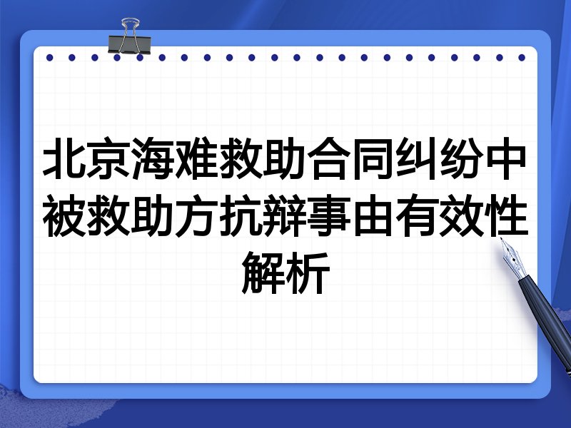 北京海难救助合同纠纷中被救助方抗辩事由有效性解析