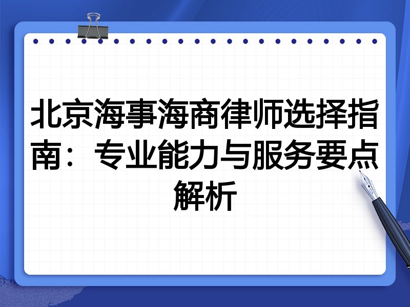 北京海事海商律师选择指南：专业能力与服务要点解析