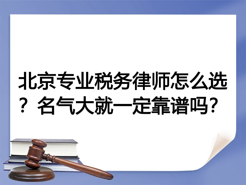北京专业税务律师怎么选？名气大就一定靠谱吗？