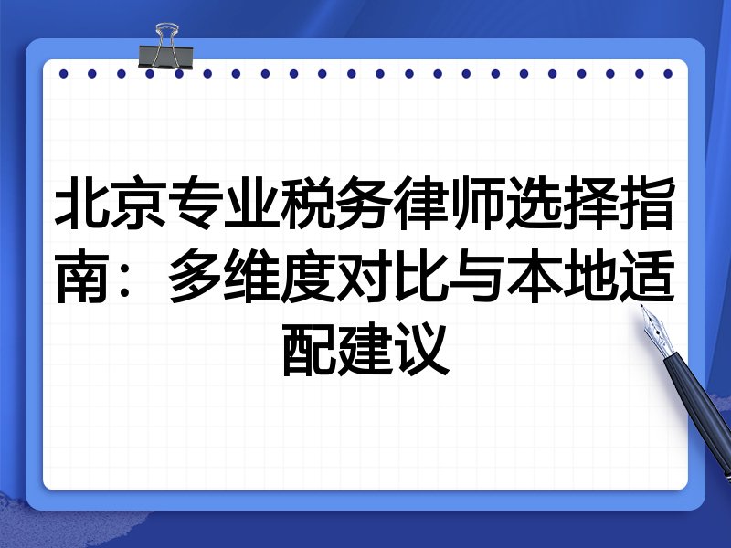 北京专业税务律师选择指南：多维度对比与本地适配建议