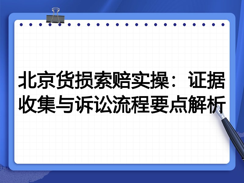 北京货损索赔实操:证据收集与诉讼流程要点解析