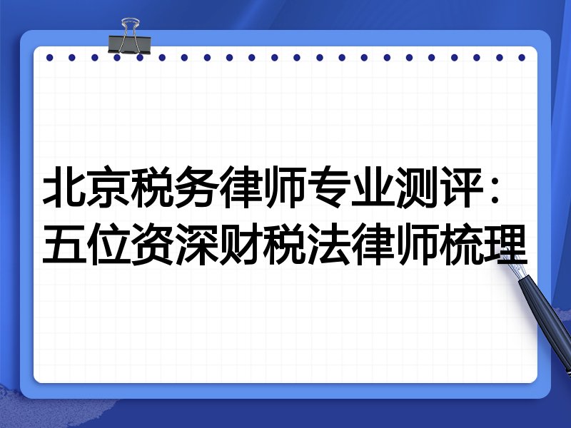 北京税务律师专业测评:五位资深财税法律师梳理
