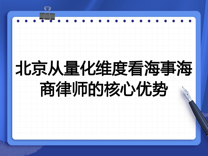 北京从量化维度看海事海商律师的核心优势