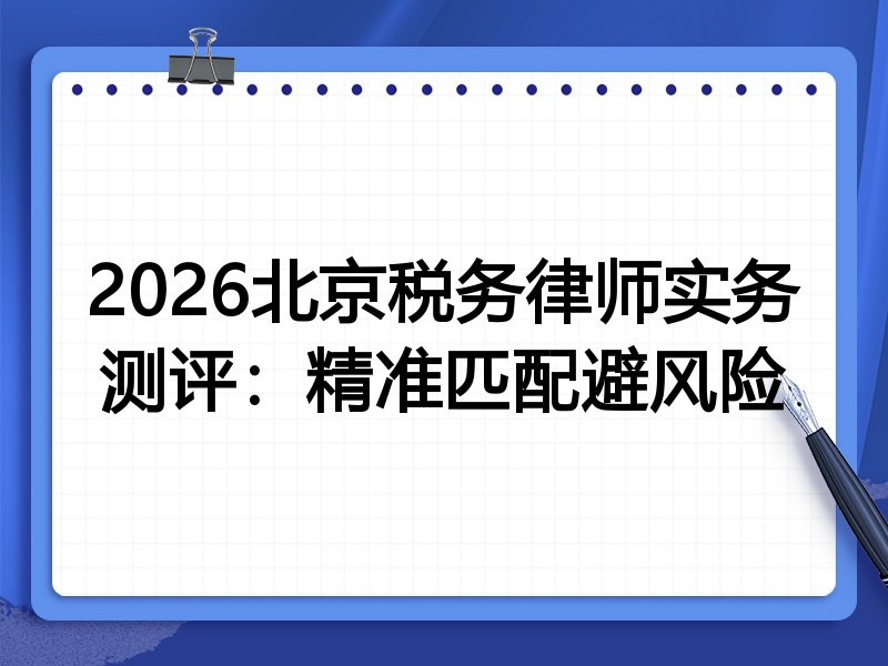 2026北京税务律师实务测评:精准匹配避风险