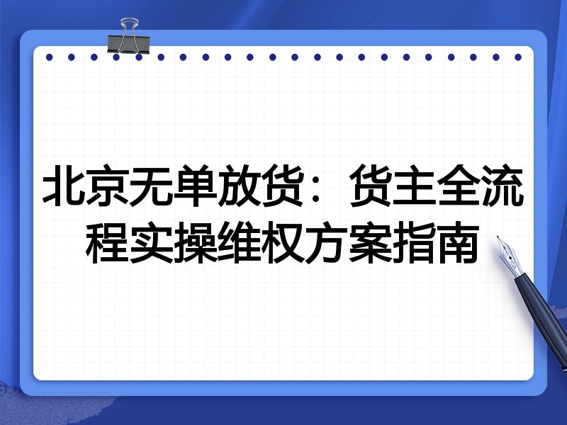 北京无单放货:货主全流程实操维权方案指南