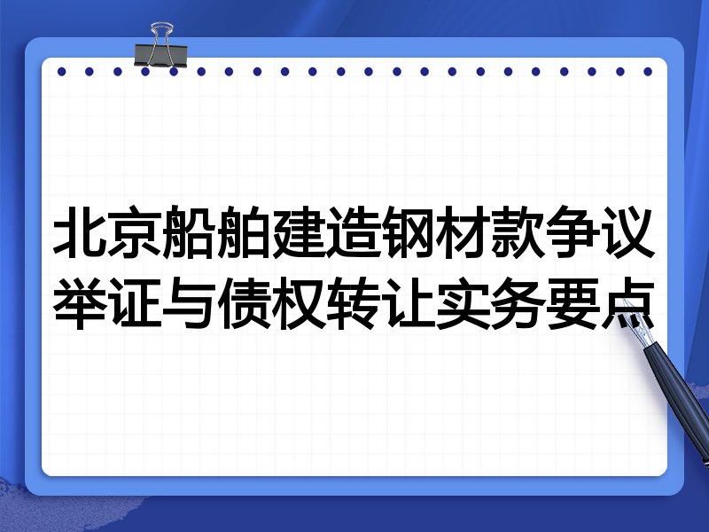 北京船舶建造钢材款争议举证与债权转让实务要点
