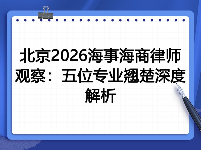北京2026海事海商律师观察：五位专业翘楚深度解析